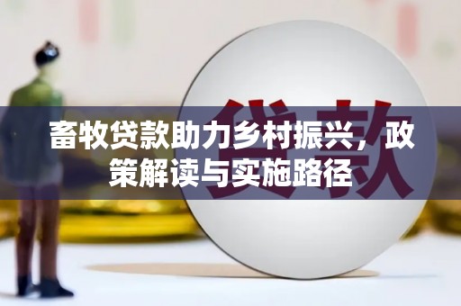 茂林畜牧贷款助力乡村振兴，政策解读与实施路径