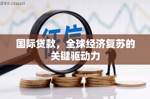 茂林国际贷款，全球经济复苏的关键驱动力