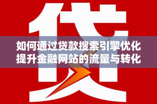 茂林如何通过贷款搜索引擎优化提升金融网站的流量与转化率