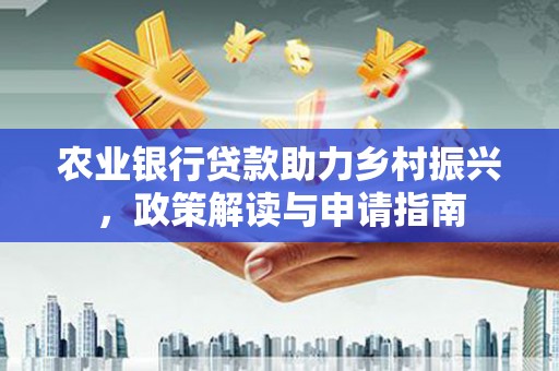 茂林农业银行贷款助力乡村振兴，政策解读与申请指南
