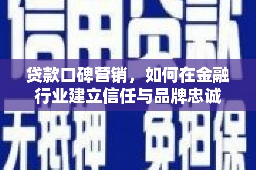 茂林贷款口碑营销，如何在金融行业建立信任与品牌忠诚