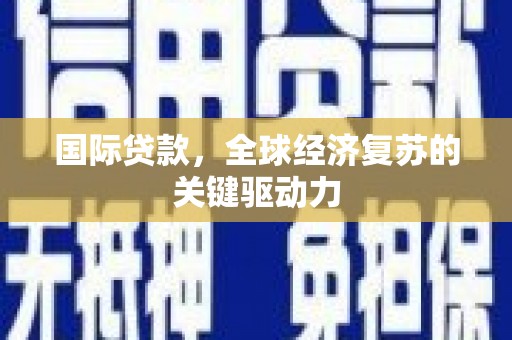 茂林国际贷款，全球经济复苏的关键驱动力