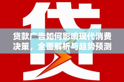 茂林贷款广告如何影响现代消费决策，全面解析与趋势预测