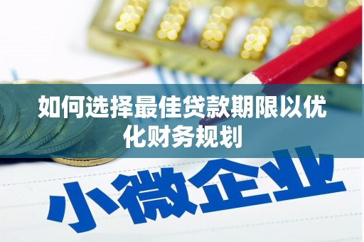 茂林如何选择最佳贷款期限以优化财务规划
