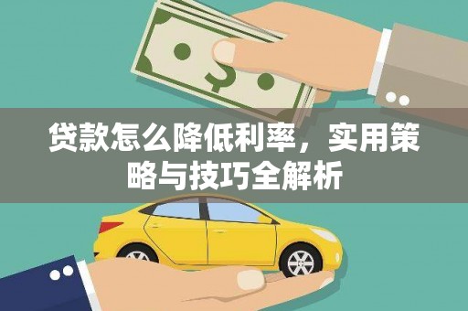 茂林贷款怎么降低利率，实用策略与技巧全解析