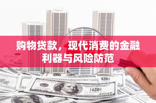 茂林购物贷款，现代消费的金融利器与风险防范