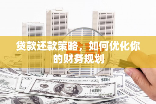 茂林贷款还款策略，如何优化你的财务规划