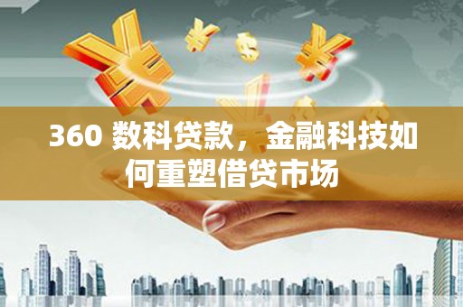 茂林360 数科贷款，金融科技如何重塑借贷市场
