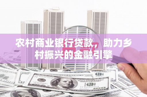 茂林农村商业银行贷款，助力乡村振兴的金融引擎