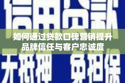 茂林如何通过贷款口碑营销提升品牌信任与客户忠诚度