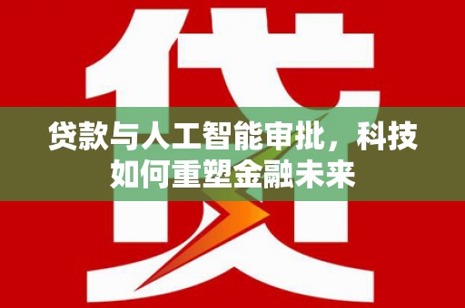 茂林贷款与人工智能审批，科技如何重塑金融未来