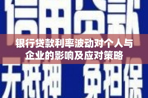茂林银行贷款利率波动对个人与企业的影响及应对策略