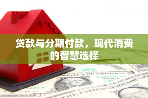 茂林贷款与分期付款，现代消费的智慧选择