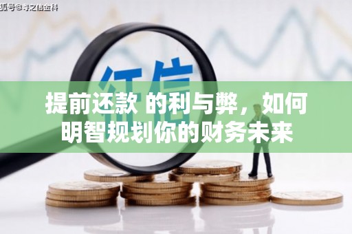 茂林提前还款 的利与弊，如何明智规划你的财务未来