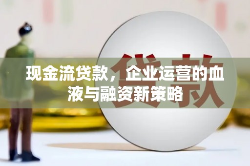 茂林现金流贷款，企业运营的血液与融资新策略