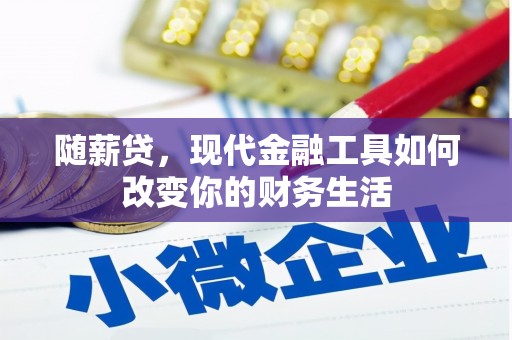 茂林随薪贷，现代金融工具如何改变你的财务生活