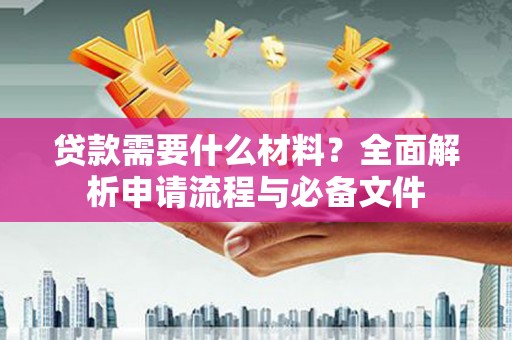 茂林贷款需要什么材料？全面解析申请流程与必备文件
