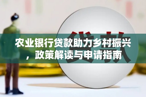 茂林农业银行贷款助力乡村振兴，政策解读与申请指南