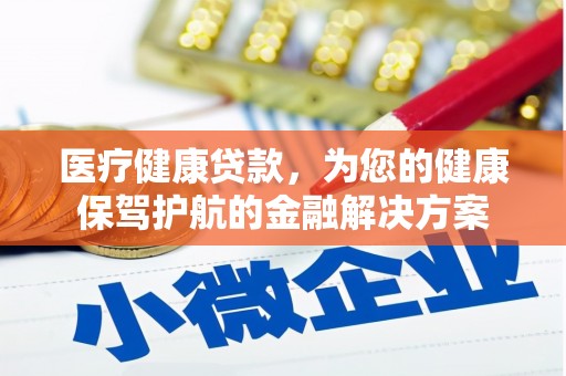 茂林医疗健康贷款，为您的健康保驾护航的金融解决方案
