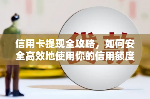 茂林信用卡提现全攻略，如何安全高效地使用你的信用额度