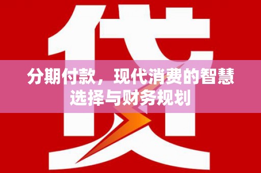 茂林分期付款，现代消费的智慧选择与财务规划