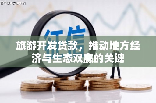 茂林旅游开发贷款，推动地方经济与生态双赢的关键