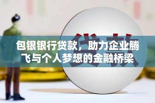 茂林包银银行贷款，助力企业腾飞与个人梦想的金融桥梁