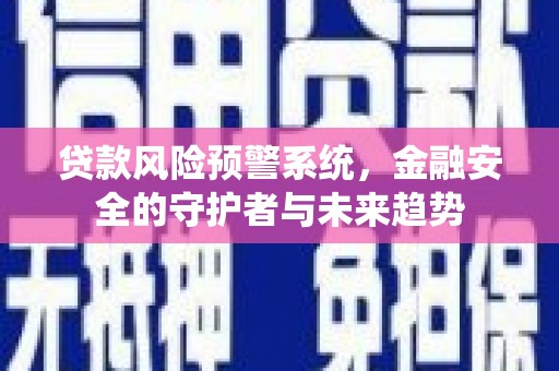 茂林贷款风险预警系统，金融安全的守护者与未来趋势
