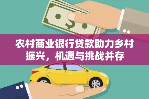 茂林农村商业银行贷款助力乡村振兴，机遇与挑战并存