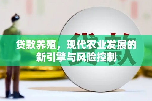 茂林贷款养殖，现代农业发展的新引擎与风险控制