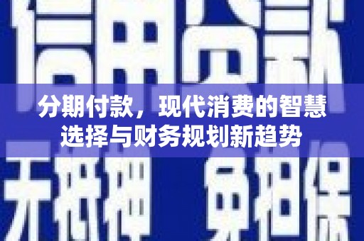 茂林分期付款，现代消费的智慧选择与财务规划新趋势