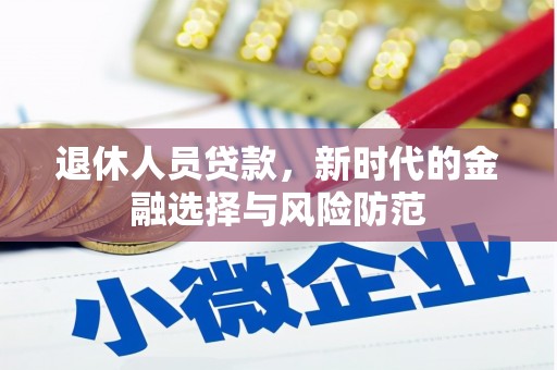 茂林退休人员贷款，新时代的金融选择与风险防范