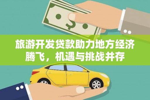 茂林旅游开发贷款助力地方经济腾飞，机遇与挑战并存