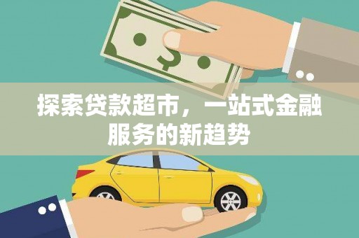 茂林探索贷款超市，一站式金融服务的新趋势