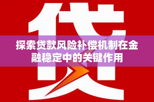 茂林探索贷款风险补偿机制在金融稳定中的关键作用
