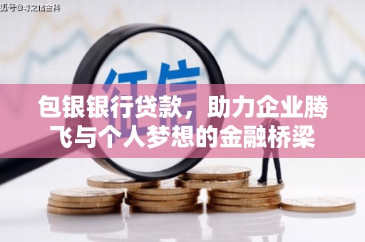 茂林包银银行贷款，助力企业腾飞与个人梦想的金融桥梁