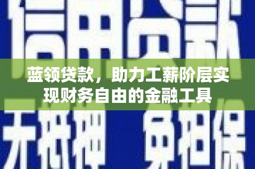 茂林蓝领贷款，助力工薪阶层实现财务自由的金融工具