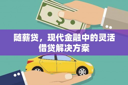 茂林随薪贷，现代金融中的灵活借贷解决方案