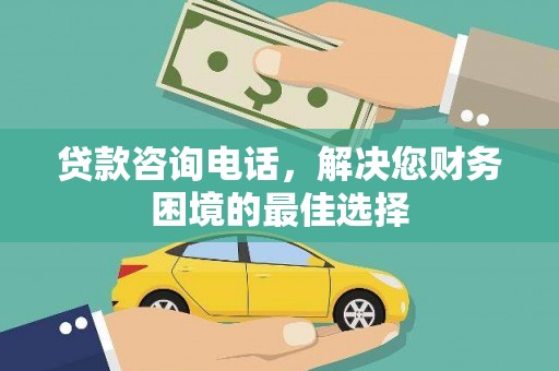 茂林贷款咨询电话，解决您财务困境的最佳选择