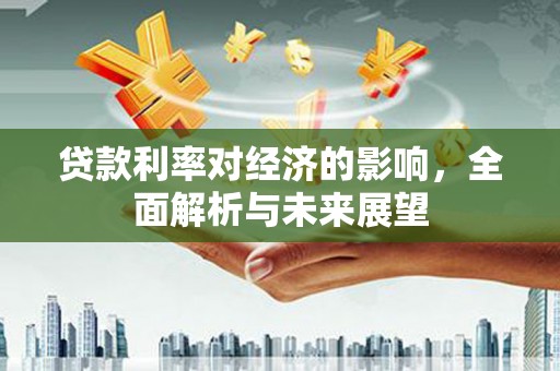 茂林贷款利率对经济的影响，全面解析与未来展望