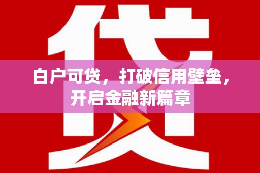 茂林白户可贷，打破信用壁垒，开启金融新篇章
