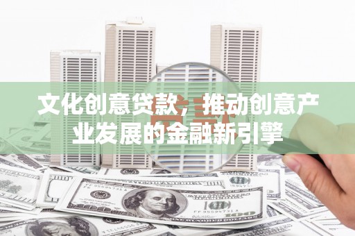 茂林文化创意贷款，推动创意产业发展的金融新引擎