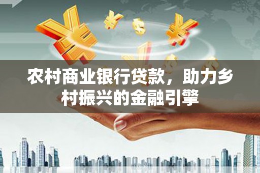 茂林农村商业银行贷款，助力乡村振兴的金融引擎