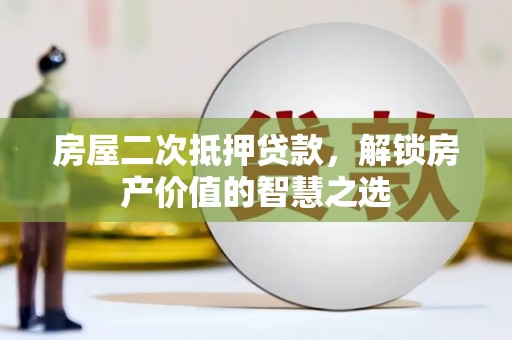 茂林房屋二次抵押贷款，解锁房产价值的智慧之选