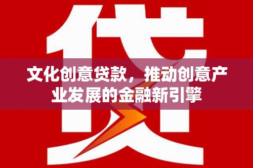 茂林文化创意贷款，推动创意产业发展的金融新引擎