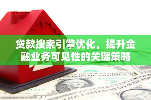 茂林贷款搜索引擎优化，提升金融业务可见性的关键策略