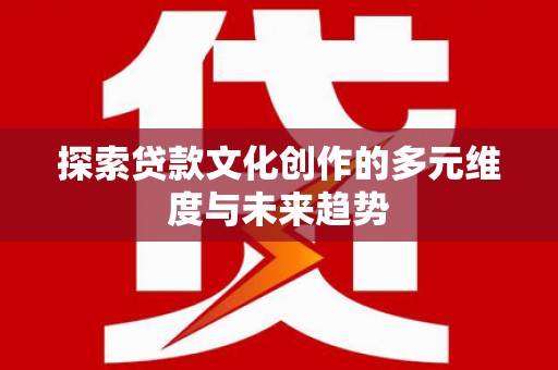 茂林探索贷款文化创作的多元维度与未来趋势