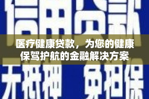 茂林医疗健康贷款，为您的健康保驾护航的金融解决方案