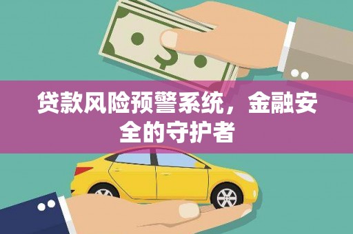 茂林贷款风险预警系统，金融安全的守护者