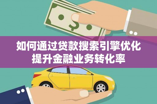 茂林如何通过贷款搜索引擎优化提升金融业务转化率